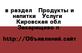  в раздел : Продукты и напитки » Услуги . Кировская обл.,Захарищево п.